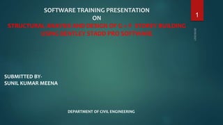 SOFTWARE TRAINING PRESENTATION
ON
STRUCTURAL ANAYSIS AND DESIGN OF G + 5 STOREY BUILDING
USING BENTLEY STADD PRO SOFTWARE
DEPARTMENT OF CIVIL ENGINEERING
1
SUBMITTED BY-
SUNIL KUMAR MEENA
 