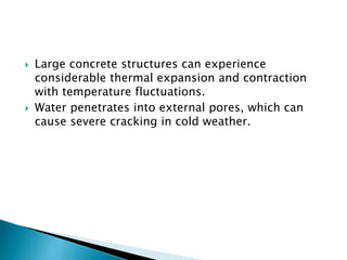 Large concrete structures can experience
considerable thermal expansion and contraction
with temperature fluctuations.
 Water penetrates into external pores, which can
cause severe cracking in cold weather.
 
