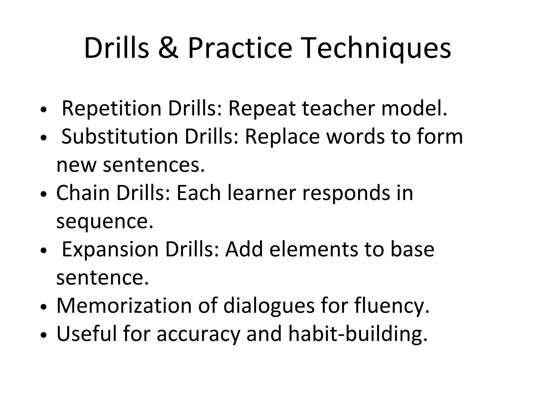 Drills & Practice Techniques
Repetition Drills: Repeat teacher model.
Substitution Drills: Replace words to form
new sentences.
Chain Drills: Each learner responds in
sequence.
Expansion Drills: Add elements to base
sentence.
Memorization of dialogues for fluency.
Useful for accuracy and habit-building.
 