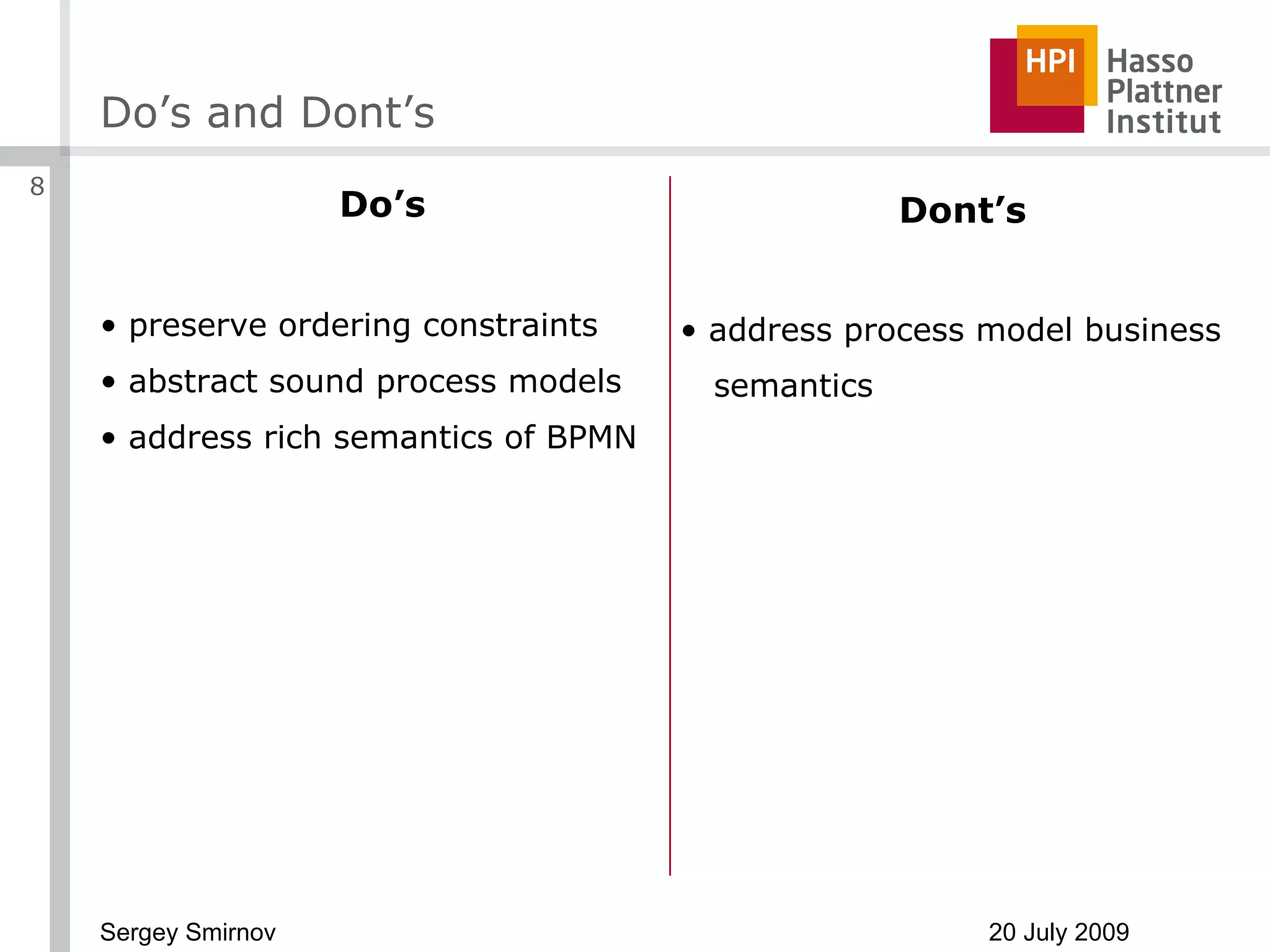 Do’s and Dont’s Do’s preserve ordering constraints abstract sound process models address rich semantics of BPMN Dont’s address process model business semantics 