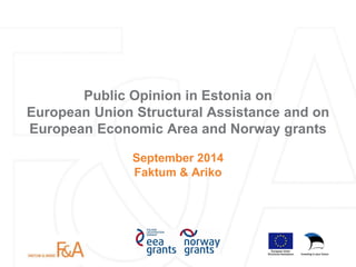 Public Opinion in Estonia on European Union Structural Assistance and on European Economic Area and Norway grants 
September 2014 
Faktum & Ariko  