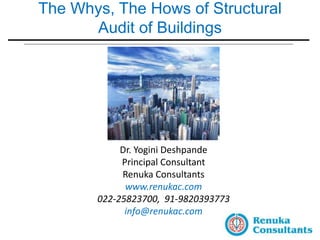 The Whys, The Hows of Structural
Audit of Buildings
1
Dr. Yogini Deshpande
Principal Consultant
Renuka Consultants
www.renukac.com
022-25823700, 91-9820393773
info@renukac.com
 