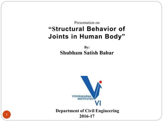 1
Presentation on
“Structural Behavior of
Joints in Human Body”
By:
Shubham Satish Babar
Department of Civil Engineering
2016-17
 