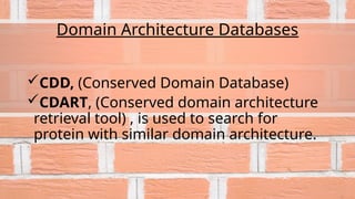 Domain Architecture Databases
CDD, (Conserved Domain Database)
CDART, (Conserved domain architecture
retrieval tool) , is used to search for
protein with similar domain architecture.
 