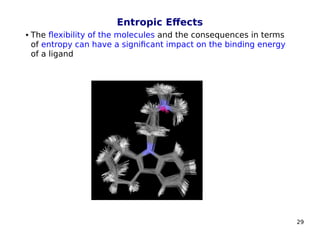 29
Entropic Effects
 The flexibility of the molecules and the consequences in terms
of entropy can have a significant impact on the binding energy
of a ligand
 