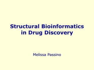 Structural Bioinformatics
in Drug Discovery
Melissa Passino
 