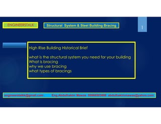 ENGINEERSTALK Structural System & Steel Building Bracing
High Rise Building Historical Brief
what is the structural system you need for your building
What is bracing
why we use bracing
what types of bracings
1
engineerstalkk@gmail.com . Eng.Abdulhakim Mawas 00966503898 abdulhakimmawas@yahoo.com
 