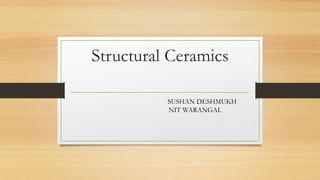 Structural Ceramics
SUSHAN DESHMUKH
NIT WARANGAL
 