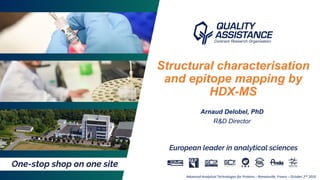 1Arnaud Delobel, PhD – Advanced Analytical Technologies for Proteins – Romainville, France – October 2nd 2019
Structural characterisation
and epitope mapping by
HDX-MS
Arnaud Delobel, PhD
R&D Director
Advanced Analytical Technologies for Proteins – Romainville, France – October 2nd 2019
 