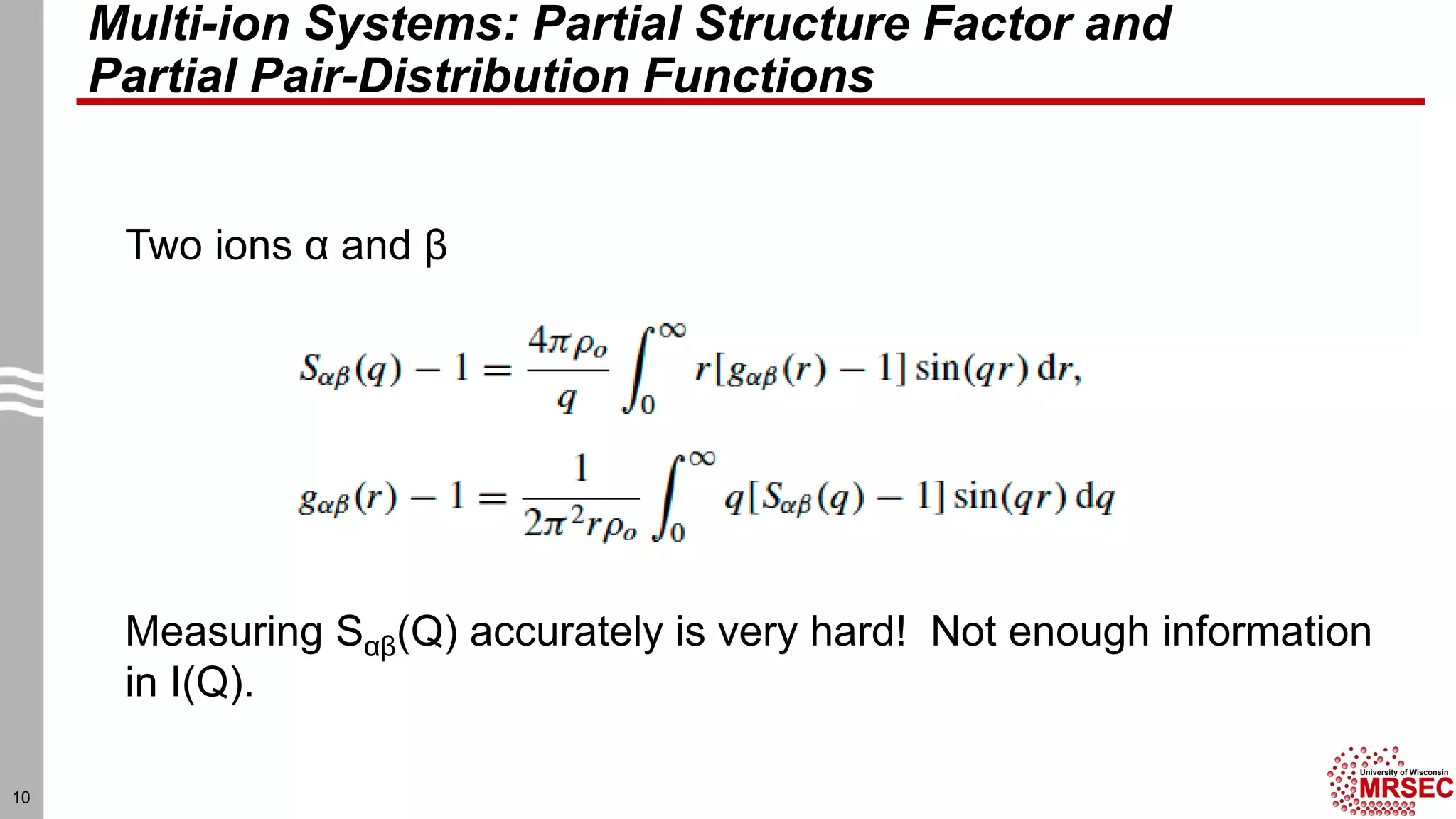 Multi-ion Systems: Partial Structure Factor and
Partial Pair-Distribution Functions
10
Measuring Sαβ(Q) accurately is very hard! Not enough information
in I(Q).
Two ions α and β
 
