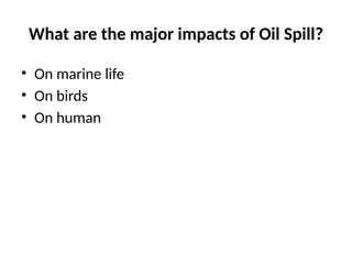 What are the major impacts of Oil Spill?
• On marine life
• On birds
• On human
 