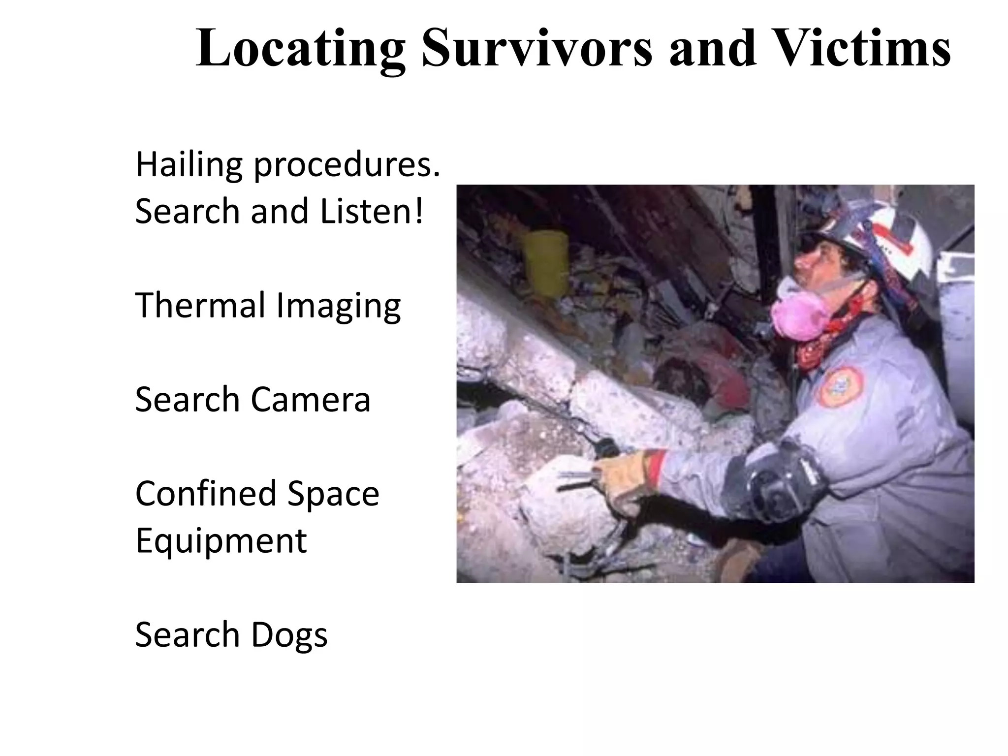 Locating Survivors and Victims 
Hailing procedures. 
Search and Listen! 
Thermal Imaging 
Search Camera 
Confined Space 
Equipment 
Search Dogs 
 
