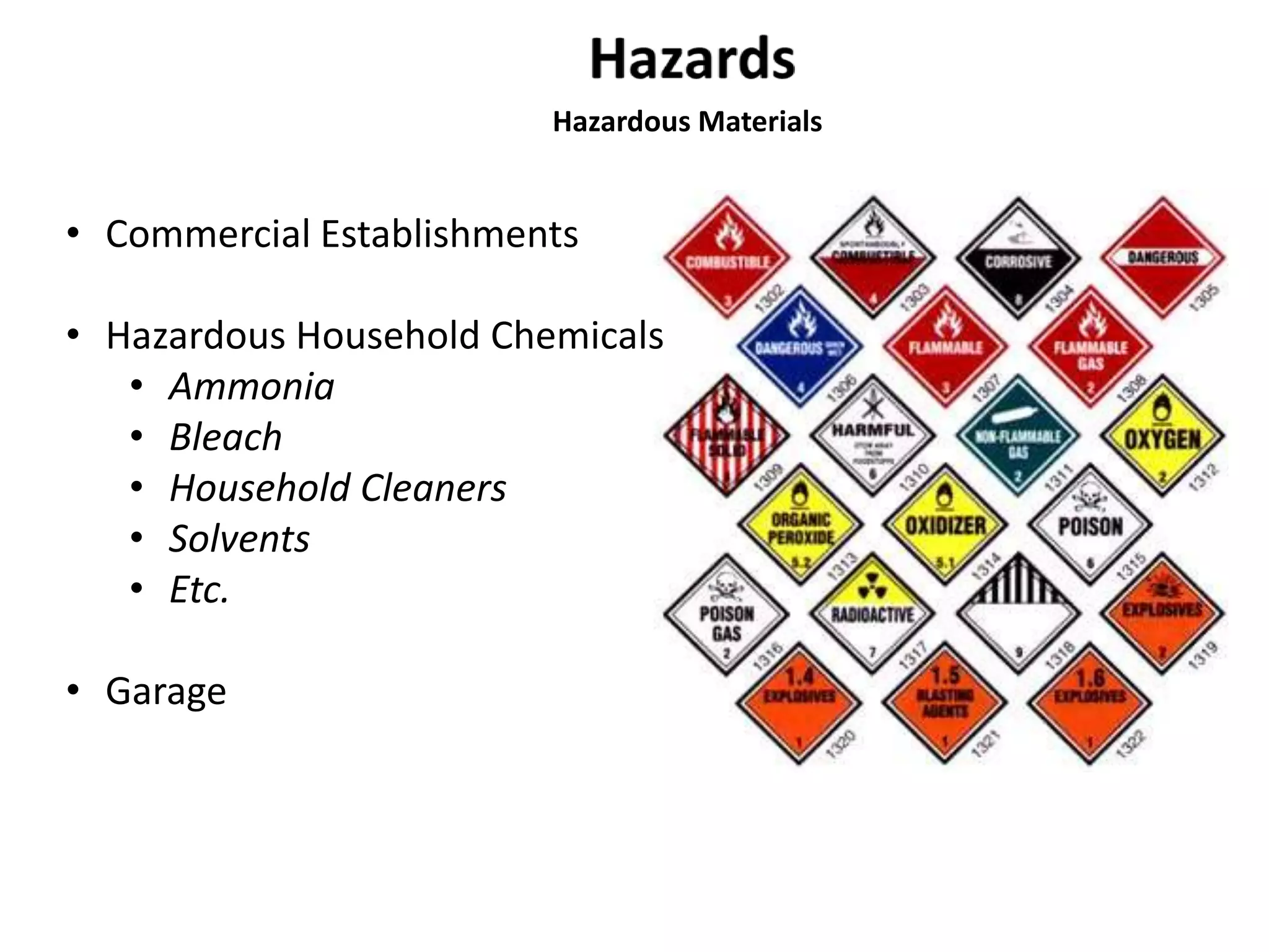 Hazardous Materials 
• Commercial Establishments 
• Hazardous Household Chemicals 
• Ammonia 
• Bleach 
• Household Cleaners 
• Solvents 
• Etc. 
• Garage 
 