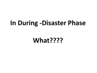 In During -Disaster Phase 
What???? 
 