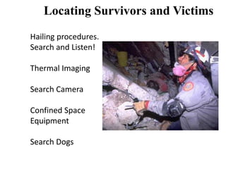 Locating Survivors and Victims 
Hailing procedures. 
Search and Listen! 
Thermal Imaging 
Search Camera 
Confined Space 
Equipment 
Search Dogs 
 
