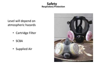 Safety 
Respiratory Protection 
Level will depend on 
atmospheric hazards 
• Cartridge Filter 
• SCBA 
• Supplied Air 
 