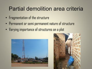 Partial demolition area criteria
• Fragmentation of the structure
• Permanent or semi permanent nature of structure
• Varying importance of structures on a plot
 