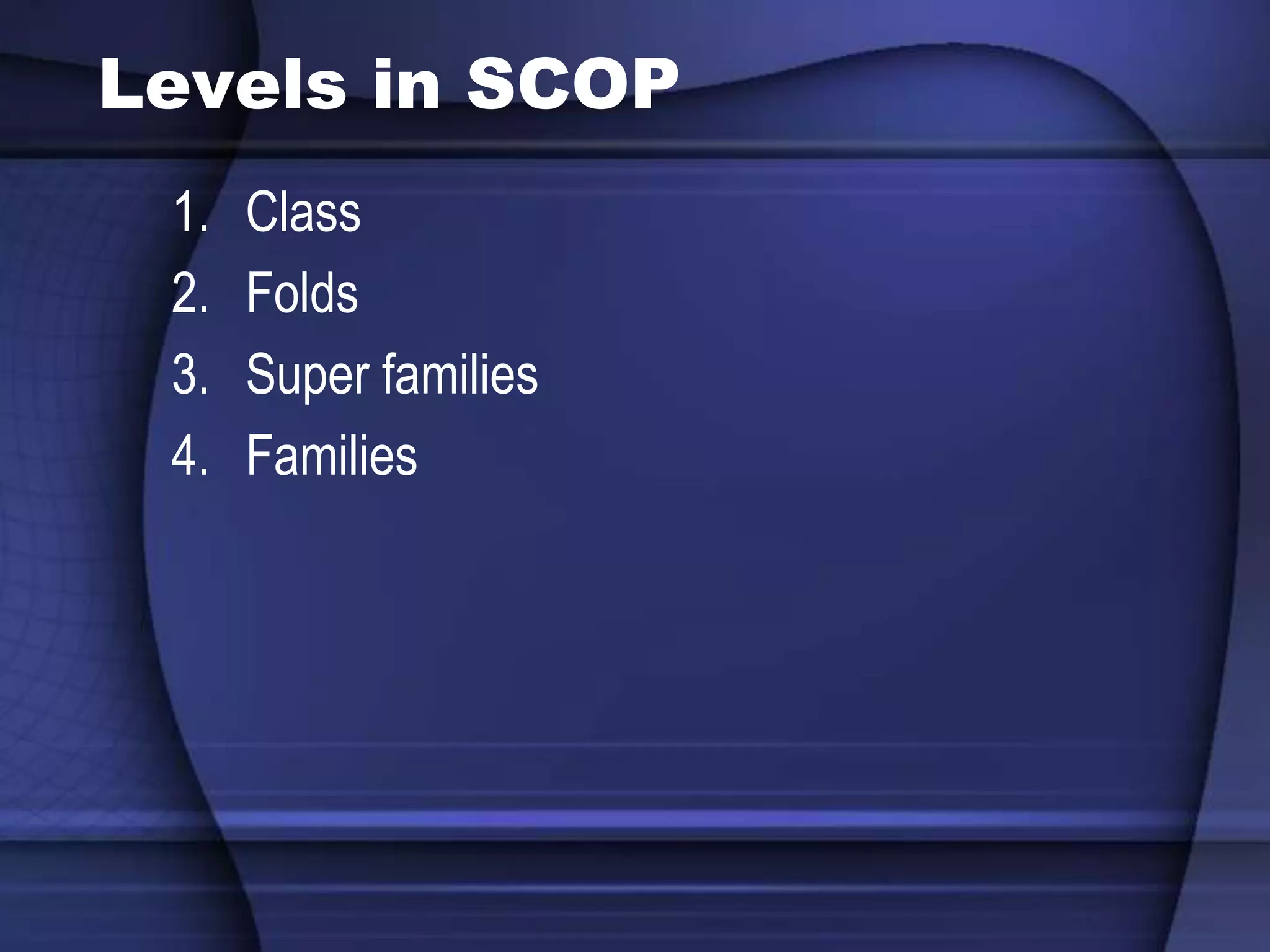Levels in SCOP
1. Class
2. Folds
3. Super families
4. Families
 