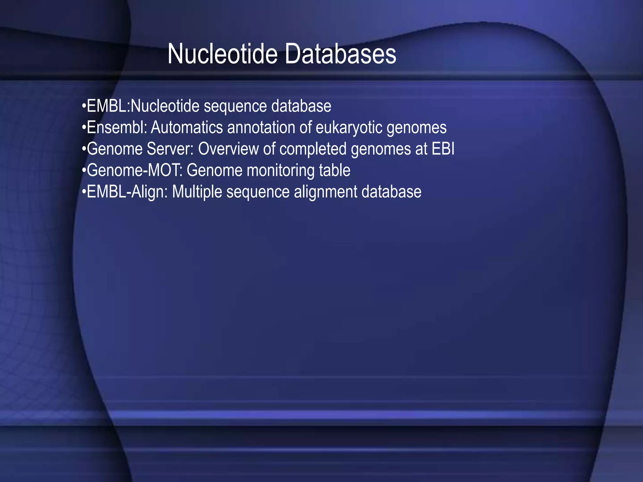 Nucleotide Databases
•EMBL:Nucleotide sequence database
•Ensembl: Automatics annotation of eukaryotic genomes
•Genome Server: Overview of completed genomes at EBI
•Genome-MOT: Genome monitoring table
•EMBL-Align: Multiple sequence alignment database
 