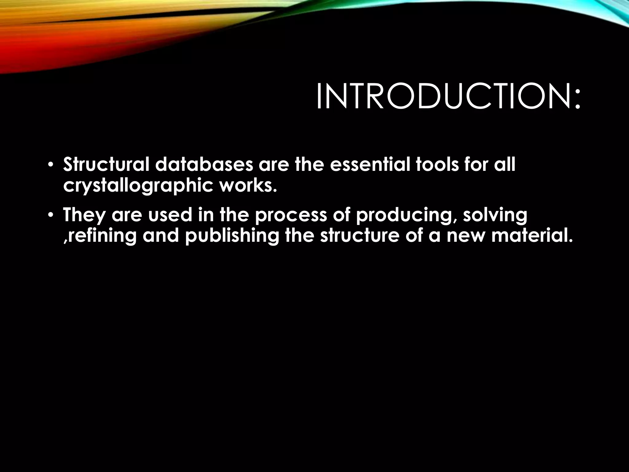 INTRODUCTION:
• Structural databases are the essential tools for all
crystallographic works.
• They are used in the process of producing, solving
,refining and publishing the structure of a new material.
 