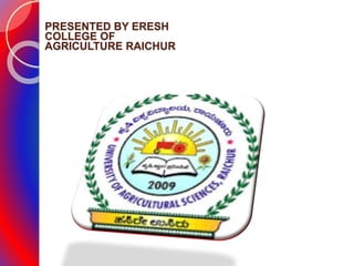 PRESENTED BY ERESH
COLLEGE OF
AGRICULTURE RAICHUR
 