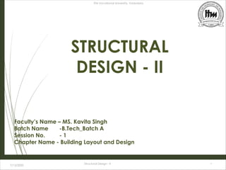 ITM Vocational University, Vadodara
7/13/2020
Structural Design - II 1
STRUCTURAL
DESIGN - II
Faculty’s Name – MS. Kavita Singh
Batch Name -B.Tech_Batch A
Session No. - 1
Chapter Name - Building Layout and Design
 