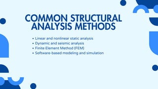COMMON STRUCTURAL
ANALYSIS METHODS
Linear and nonlinear static analysis
Dynamic and seismic analysis
Finite Element Method (FEM)
Software-based modeling and simulation
 