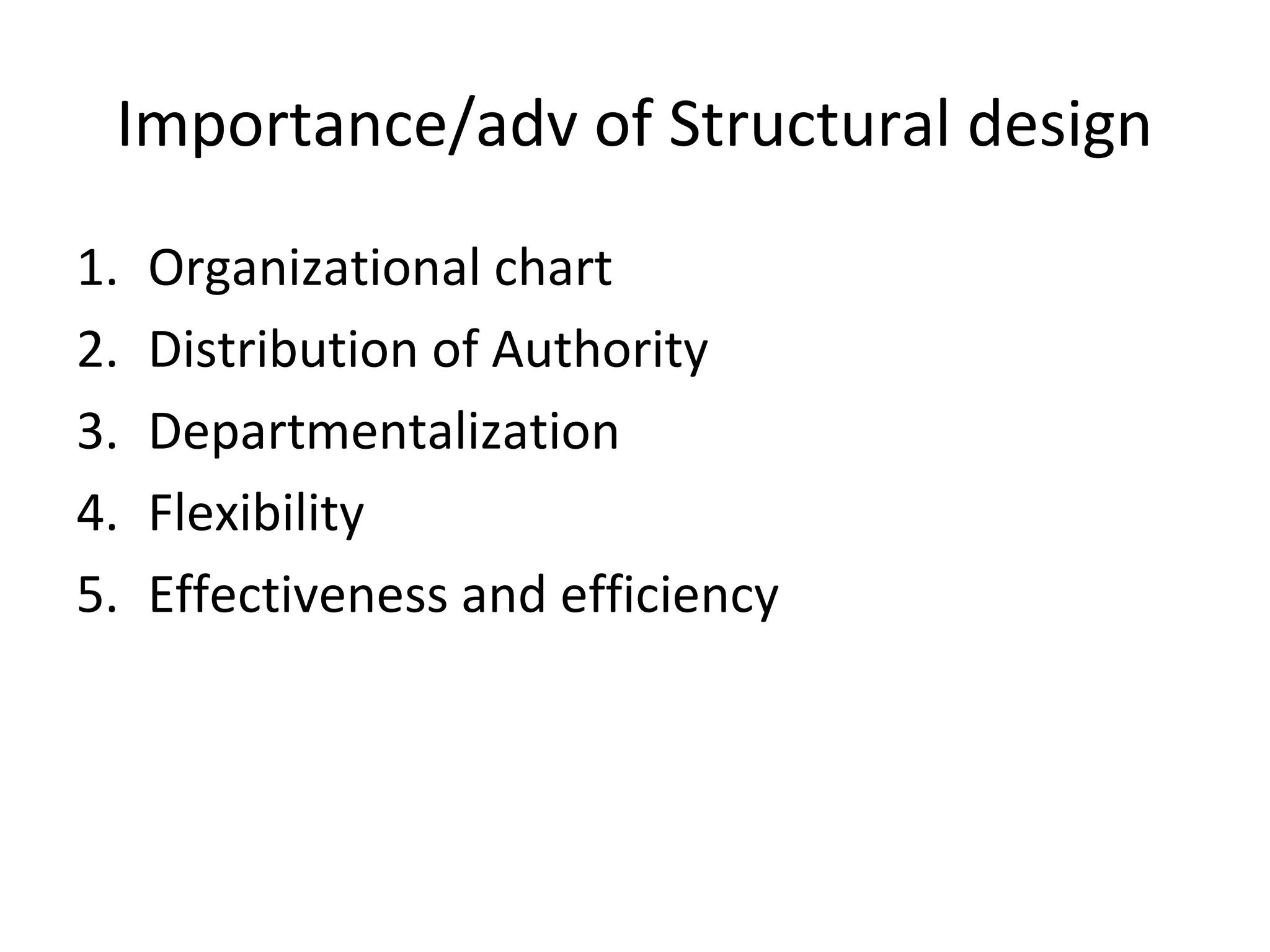 Importance/adv of Structural design
1.   Organizational chart
2.   Distribution of Authority
3.   Departmentalization
4.   Flexibility
5.   Effectiveness and efficiency
 