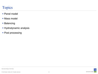 Topics
  Panel model
  Mass model
  Balancing
  Hydrodynamic analysis
  Post processing




Structural design of drill ship


© Det Norske Veritas AS. All rights reserved.   31
 