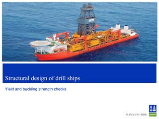 Structural design of drill ships
Yield and buckling strength checks
 