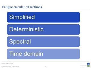 Fatigue calculation methods


                     Simplified

                     Deterministic

                     Spectral

                     Time domain
Structural design of drill ships


© Det Norske Veritas AS. All rights reserved.   5
 