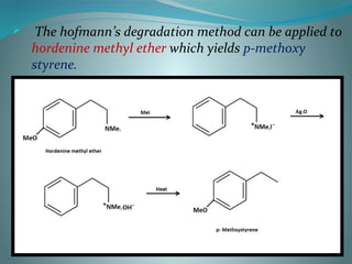  The hofmann’s degradation method can be applied to
hordenine methyl ether which yields p-methoxy
styrene.
 