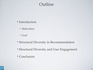 3
Outline
• Introduction
• Motivation
• Goal
• Structural Diversity in Recommendation
• Structural Diversity and User Enga...