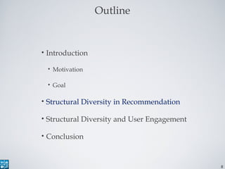 8
Outline
• Introduction
• Motivation
• Goal
• Structural Diversity in Recommendation
• Structural Diversity and User Enga...
