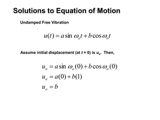 Solutions to Equation of Motion
Undamped Free Vibration
t
b
t
a
t
u o
o 
 cos
sin
)
( 

Assume initial displacement (at t = 0) is uo. Then,
b
u
b
a
u
b
a
u
o
o
o
o
o





)
1
(
)
0
(
)
0
(
cos
)
0
(
sin 

 