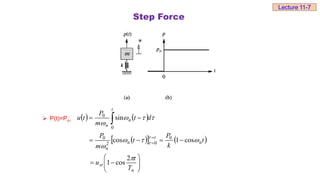 Step Force
 P(t)=Po,    
 
   



















n
st
n
t
n
n
t
n
n
T
t
u
t
k
P
t
m
P
d
t
m
P
t
u











2
cos
1
cos
1
cos
sin
0
0
2
0
0
0
Lecture 11-7
 