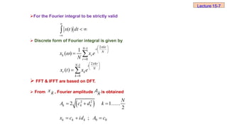  Discrete form of Fourier integral is given by
 FFT & IFFT are based on DFT.
 From , Fourier amplitude is obtained
xk Ak
For the Fourier integral to be strictly valid
Lecture 15-7
-
( )
x t dt


 

2
-1 -
0
1
( )
kr
N i
N
k r
r
x x e
N


 
 
 

 
2
-1
0
( )
kr
N i
N
r k
k
x t x e

 
 
 

 
 
2 2
2 1......
2
k k k
N
A c d k
  
0 0
;
k k k
x c id A c
  
 