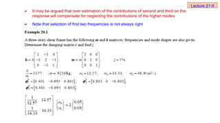  It may be argued that over estimation of the contributions of second and third on the
response will compensate for neglecting the contributions of the higher modes
 Note that selection of first two frequencies is not always right
Lecture 21-9
 