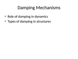 Damping Mechanisms
• Role of damping in dynamics
• Types of damping in structures
 