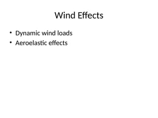Wind Effects
• Dynamic wind loads
• Aeroelastic effects
 