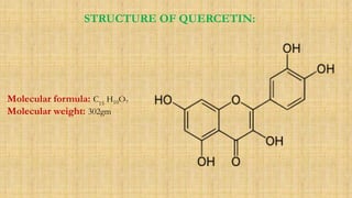 STRUCTURE OF QUERCETIN:
Molecular formula: C15
H10O7
Molecular weight: 302gm
 