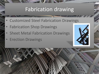 Fabrication drawing 
• Customized Steel Fabrication Drawings 
• Fabrication Shop Drawings 
• Sheet Metal Fabrication Drawings 
• Erection Drawings 
 