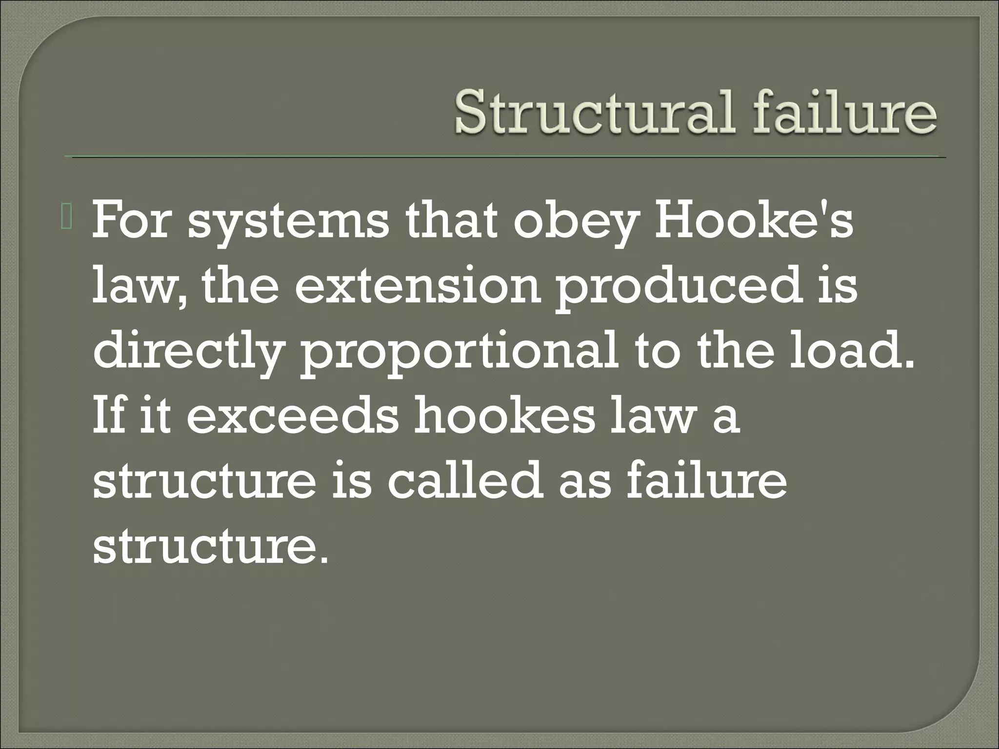 

For systems that obey Hooke's
law, the extension produced is
directly proportional to the load.
If it exceeds hookes law a
structure is called as failure
structure.

 
