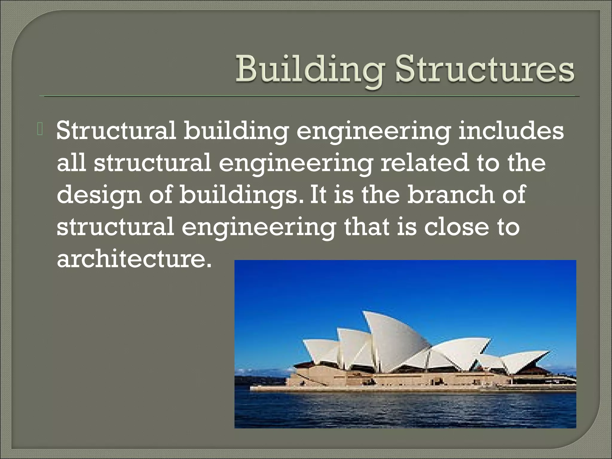 

Structural building engineering includes
all structural engineering related to the
design of buildings. It is the branch of
structural engineering that is close to
architecture.

 