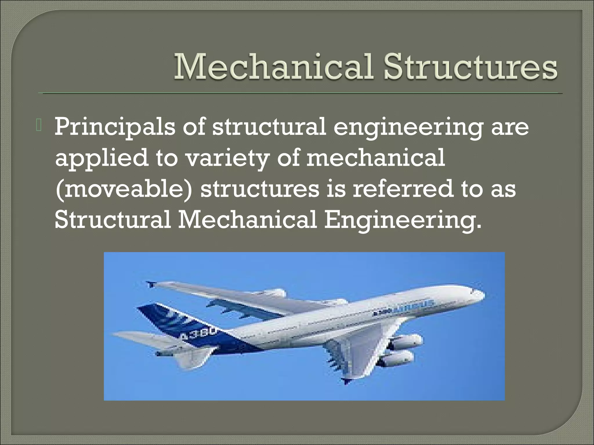 

Principals of structural engineering are
applied to variety of mechanical
(moveable) structures is referred to as
Structural Mechanical Engineering.

 