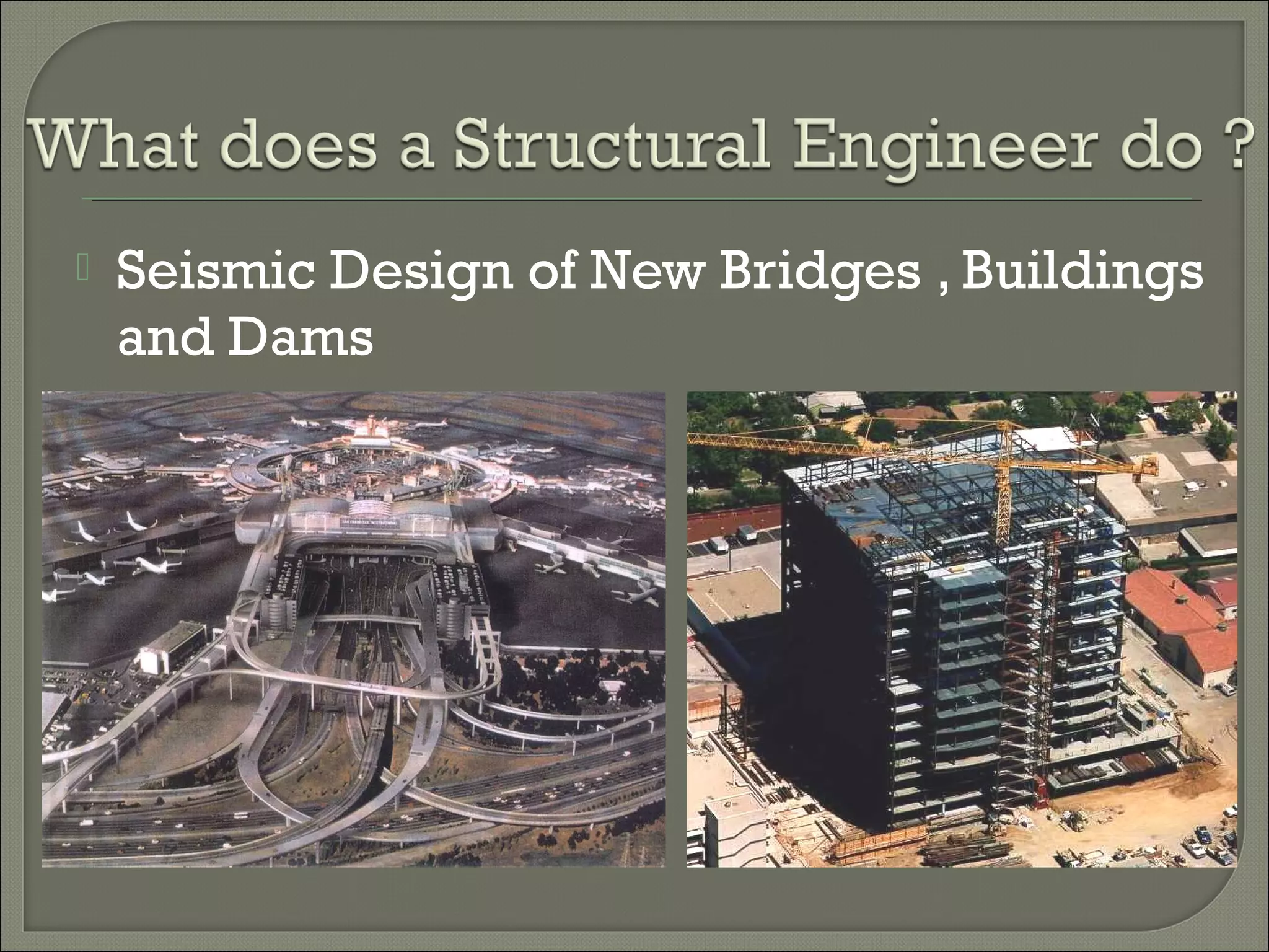 

Seismic Design of New Bridges , Buildings
and Dams

 