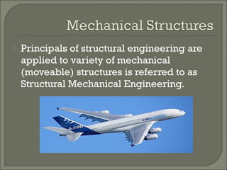 

Principals of structural engineering are
applied to variety of mechanical
(moveable) structures is referred to as
Structural Mechanical Engineering.

 