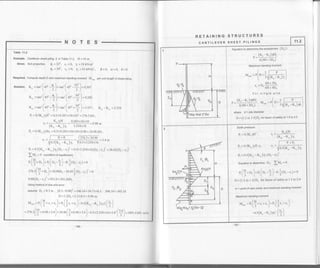 RETAINING STRUCTURES
NOTE
Table 11.2
Example. Cantilever sheet piling 2 in Table 11.2, H = l0 m
Given. Soil properties: Q, =32", c, =0, Tr =18 kN/ml
Q, =340, c, =0, % =16 kN/m3
K,.Y,H 0.283lgyl0
-r--
(K" - K. )Yr 3.254x t6
P, = 0.5K"^1,H2, = 0.5x0.283x1 8x 10x0.98 = 24.96 kN,
P -0.5(Ke K,.)y,(Do-2. )': =0.5x3.254yt6(Do-2,)
IVto = O (condition of equitibrium)
',
(f .o,).', (o, -]) -* Jro, -,,) = o
zzo.:[f +r.]+z4.e6Do *26.031(Do -2, )' = 0
8.68(Dn - z, )' = 921.0 + 301.26D o
Using method of trial and error:
assume Do =8.3 m, (8.3-0.98)' =t96.16*rO..'tx8.3, 394.19 =393.18
D = l.2Do =1.2x8.3 =9.96 m
r.- = t [+., *,,)* v,(?
",
*,,
)
- o.s
1r,, -
"^.l
r*Z(?)
= zre.: ($ + o.rs * t.+)* z+.0 e(l"o.n, * r.o) - o. r', zs+ xr e xs +, (!l =' rn r.o u*
B=0, o(=0, 6=o
per unit length of sheet pilingRequired. Compute depth D and maximum bending moment M,."*
sorution. K' ="''(or'-!)=
'*'(*" -!)=,ro,
r", = tm'[+s' -9.) =
""'[or' -1L] = o,"
r", = tm' (+5' n Q,
)
="',(or, *fj =r.rrt,
P, = 0.5K,,T,H' = 0.5x0.307x18x10'? = 276.3 kN,
CANTILEVER SHEET PILINGS 11.2
Equation to determine the embedment (D0 ) :
- (r,-r,)vrir
6(4H+lD[
Maximum bending moment :
/
-
| 1t p I
M."=P[H+;iG;fi]
^ 4H+3D
-' -'oH +4o,
For single Pile
o-(K,-K-)YdDi r- =.f"n?' 3{4H +3D") [ 3
where d=pilediameter
D = (1.2 to I.4) Do for factor of safety at 1 5 to 2 0
'(Kp;Ko)T2Qo-74
Earth pressure:
R = 0.5K"^YH'
P: =o.5K,,YrH z' zt=
P, = 0.5(Ko. -r", )T, (Dn -,,)'
Equation to determine Do: lMo = 0
ef {*o,l*e,f o.-11-e jro,-, t=o
3 ") - 3l
D =(1.2 to 1.4)Do for factor of safetyat 1.5 to 2 0
m = point of zero shear and maximum bending moment
Maximum bending moment
(H ,(2 
*.- = R
[;.
z,+ zz
)+P,l:z'
+ zz
)
(, 
-os(r,-r")rzi [5J
186 -
 