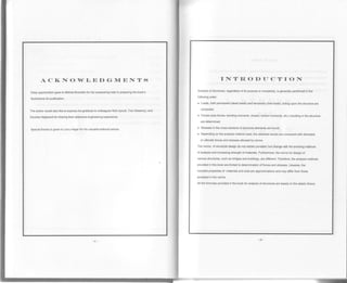 ACI(NO-wLEDGNIENTS
Deep appreciation goes to Mikhail Bromblin for his unwavering help in preparing the book's
illustrations for publication.
The author would also like to express his gratitude to colleagues Nick Ayoub, Tom Sweeney, and
Davidas Neghandi for sharing their extensive engineering experience.
Special thanks is given to Larry Hager for his valuable editorial advice.
INTFIODUCTION
Analysis of structures, regardless of its purpose or complexity, is generally performed in the
following order:
. Loads, both permanent (dead loads) and temporary (live loads), acting upon the structure are
computed.
. Forces(axisforces,bendingmoments,sheare,torsionmoments,etc.)resultinginthestructure
are determined.
o Stresses in the cross-sections of structure elem€nts are found.
. Depending on the analysis method used, the obtained results are compared with allowable
or ultimate forces and stresses allowed by norms.
The norms of structuEl design do not remain constant, but change with the evolving methods
of analysis and increasing strength of materials. Furthermore, the norms fof design of
various struclures, such as bridges and buildings, are different. Therefore, the analysis methods
provided in this book are limited to determination of forces and stresses. Likewise, the
included properties of materials and soils are approximations and may differ from those
accepted in the norms.
AII the formulas provided in the book for analysis of structures are based on the elastic theory.
 