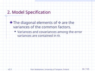 v2.3 Petri Nokelainen, University of Tampere, Finland 66 / 145
2. Model Specification
The diagonal elements of  are the
variances of the common factors.
 Variances and covariances among the error
variances are contained in .
 